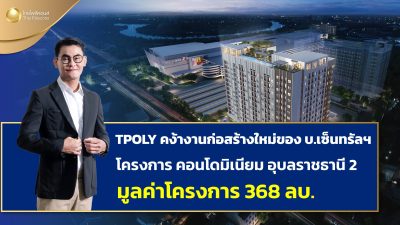 TPOLY คว้างานสร้างคอนโดมิเนียมอุบลราชธานี 2 กลุ่มเซ็นทรัล มูลค่า 368 ลบ.